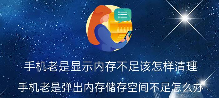 手机老是显示内存不足该怎样清理 手机老是弹出内存储存空间不足怎么办？